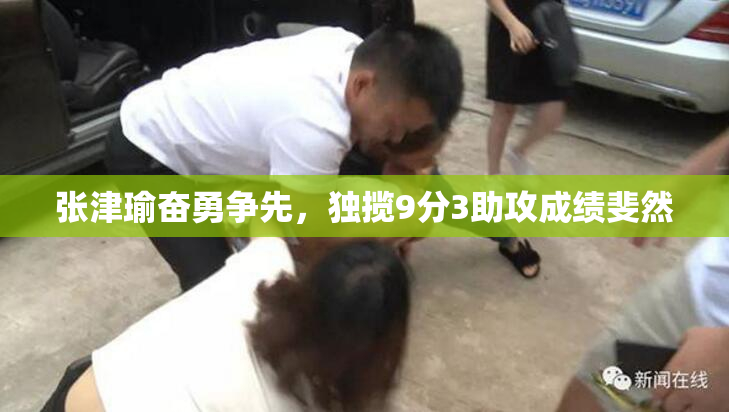 张津瑜奋勇争先，独揽9分3助攻成绩斐然
