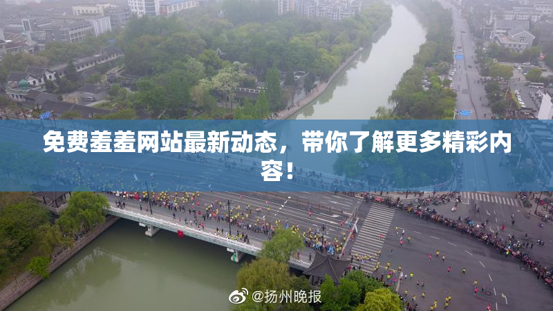 免费羞羞网站最新动态，带你了解更多精彩内容！