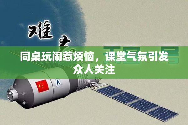 同桌玩闹惹烦恼，课堂气氛引发众人关注