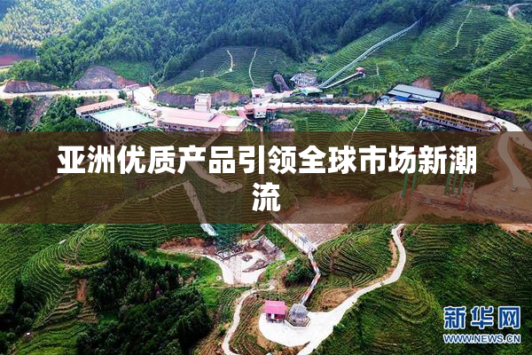 亚洲优质产品引领全球市场新潮流