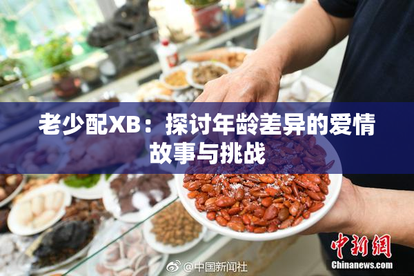 老少配XB：探讨年龄差异的爱情故事与挑战