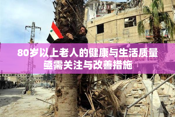 80岁以上老人的健康与生活质量亟需关注与改善措施