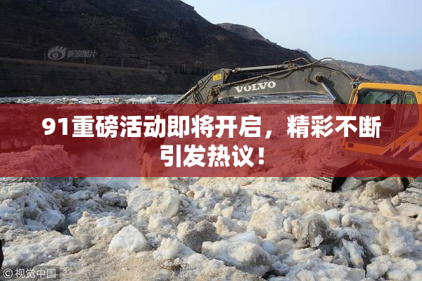 91重磅活动即将开启，精彩不断引发热议！