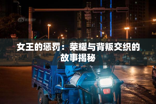 女王的惩罚：荣耀与背叛交织的故事揭秘