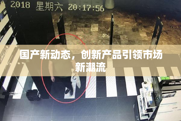 国产新动态，创新产品引领市场新潮流