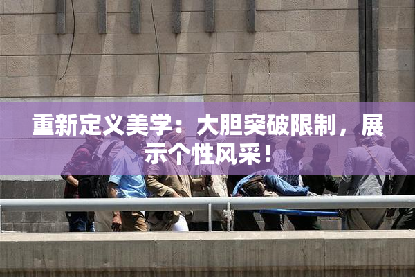 重新定义美学：大胆突破限制，展示个性风采！
