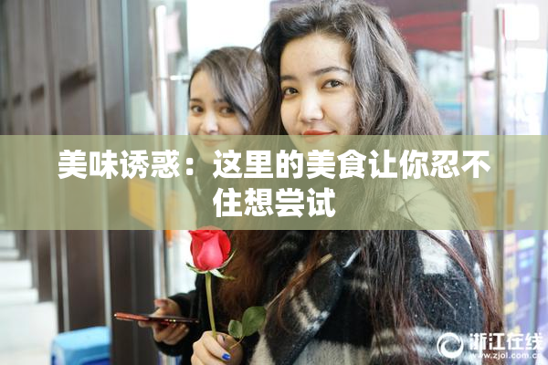 美味诱惑：这里的美食让你忍不住想尝试