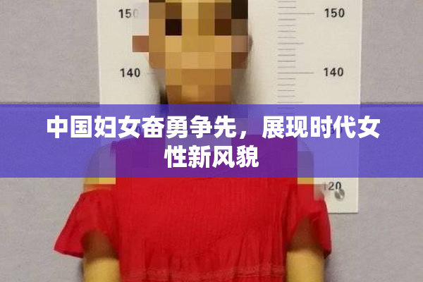 中国妇女奋勇争先，展现时代女性新风貌
