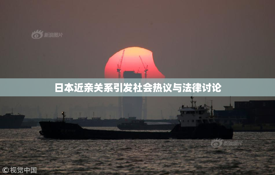日本近亲关系引发社会热议与法律讨论