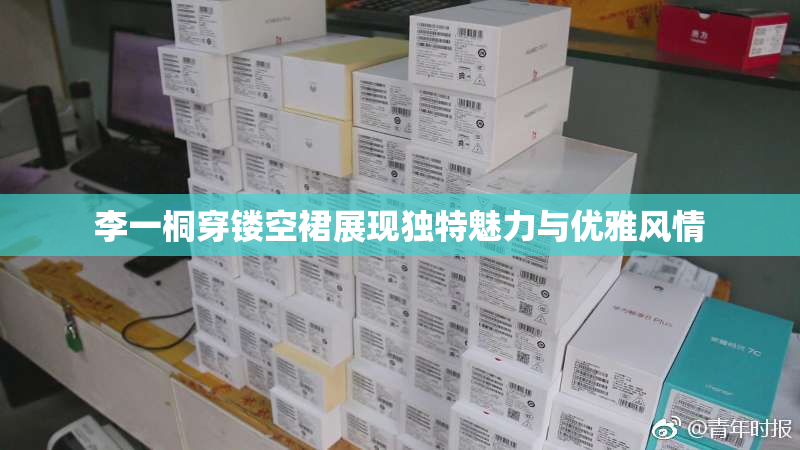 李一桐穿镂空裙展现独特魅力与优雅风情