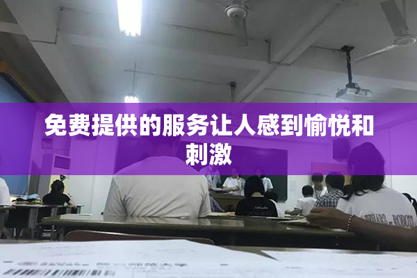 免费提供的服务让人感到愉悦和刺激