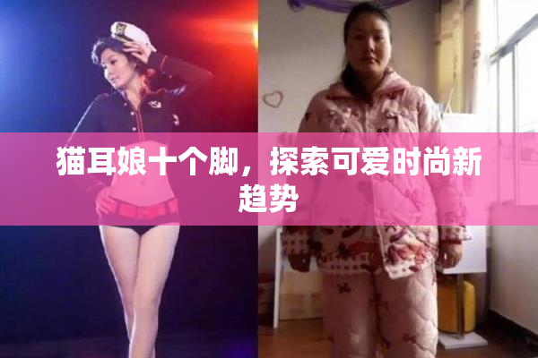猫耳娘十个脚，探索可爱时尚新趋势