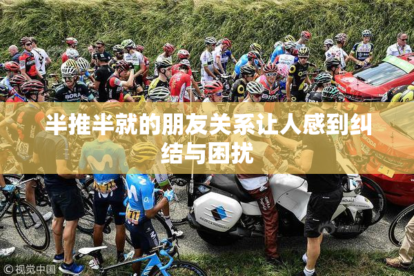半推半就的朋友关系让人感到纠结与困扰