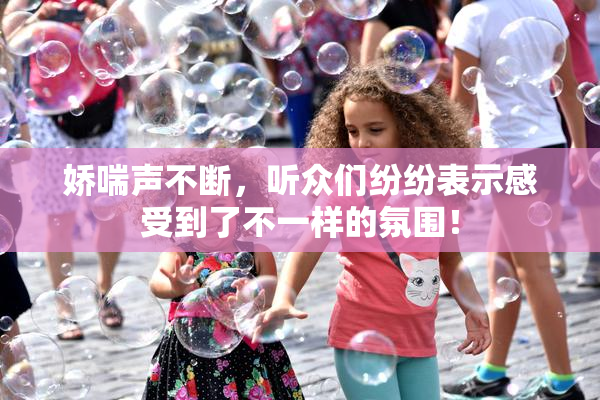 娇喘声不断，听众们纷纷表示感受到了不一样的氛围！