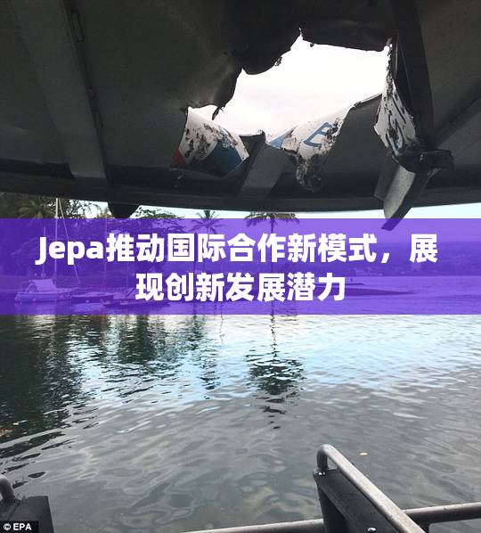 Jepa推动国际合作新模式，展现创新发展潜力