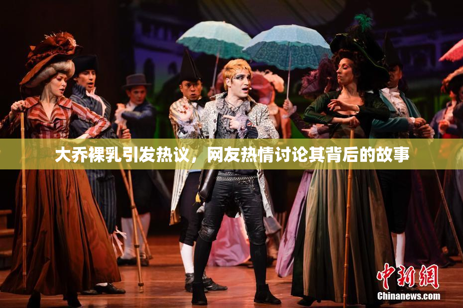 大乔裸乳引发热议，网友热情讨论其背后的故事
