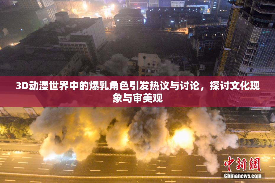 3D动漫世界中的爆乳角色引发热议与讨论，探讨文化现象与审美观