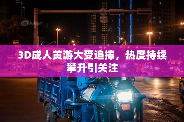 3D成人黄游大受追捧，热度持续攀升引关注
