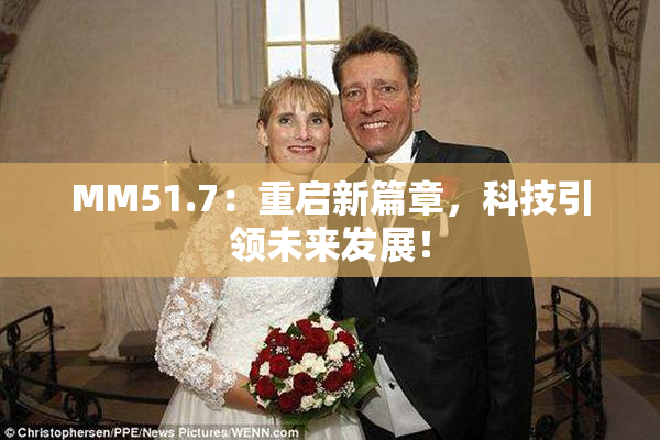MM51.7：重启新篇章，科技引领未来发展！