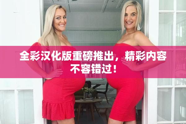 全彩汉化版重磅推出，精彩内容不容错过！
