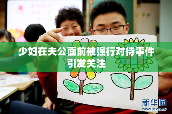 少妇在夫公面前被强行对待事件引发关注