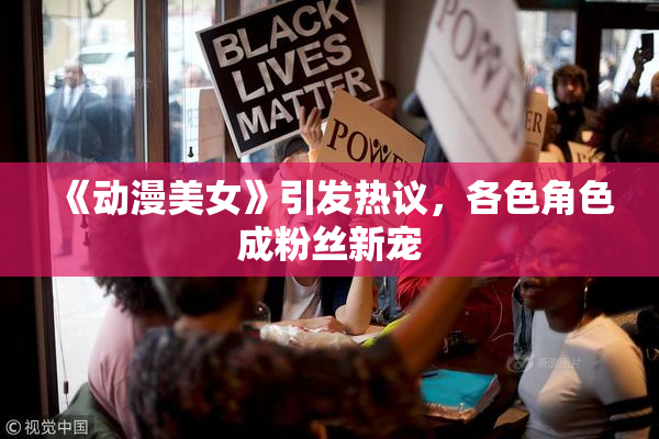 《动漫美女》引发热议，各色角色成粉丝新宠