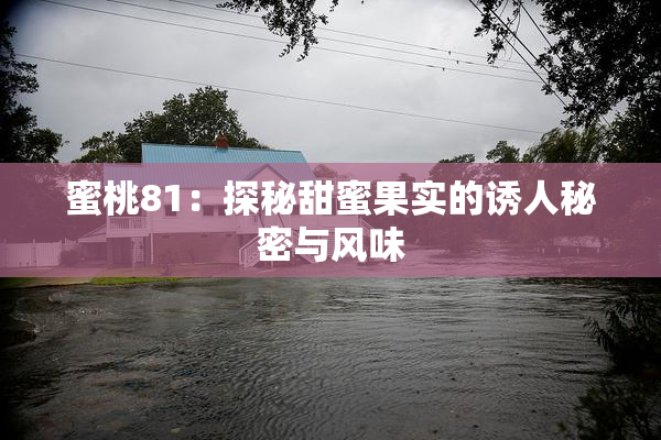 蜜桃81：探秘甜蜜果实的诱人秘密与风味