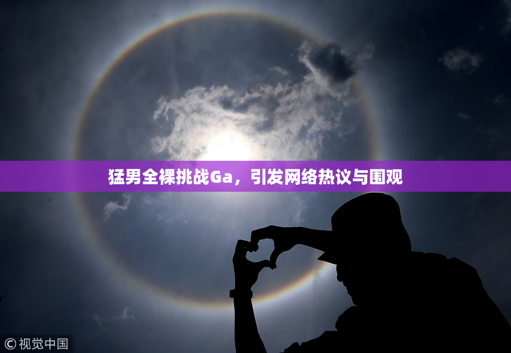 猛男全裸挑战Ga，引发网络热议与围观