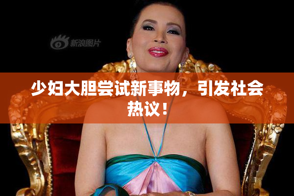 少妇大胆尝试新事物，引发社会热议！