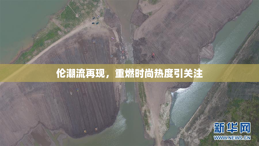 伦潮流再现，重燃时尚热度引关注