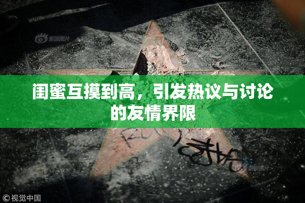 闺蜜互摸到高，引发热议与讨论的友情界限
