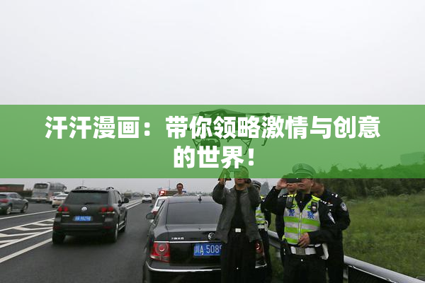 汗汗漫画：带你领略激情与创意的世界！