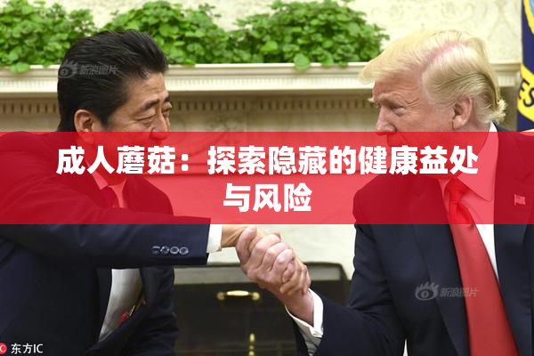 成人蘑菇：探索隐藏的健康益处与风险