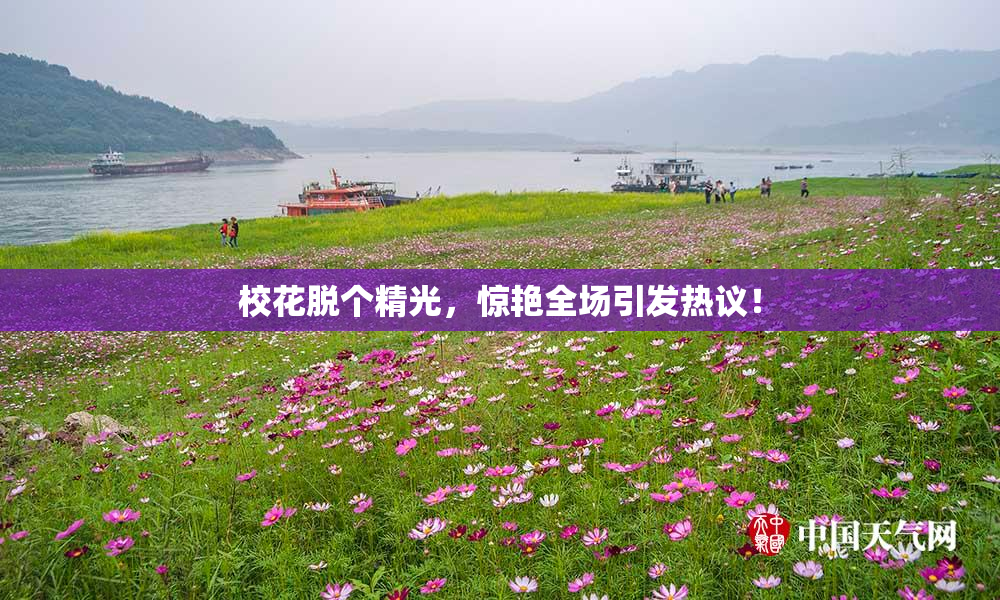 校花脱个精光，惊艳全场引发热议！