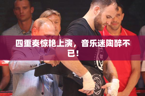 四重奏惊艳上演，音乐迷陶醉不已！