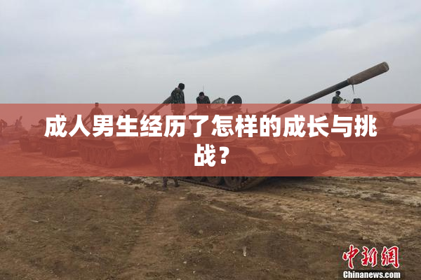 成人男生经历了怎样的成长与挑战？