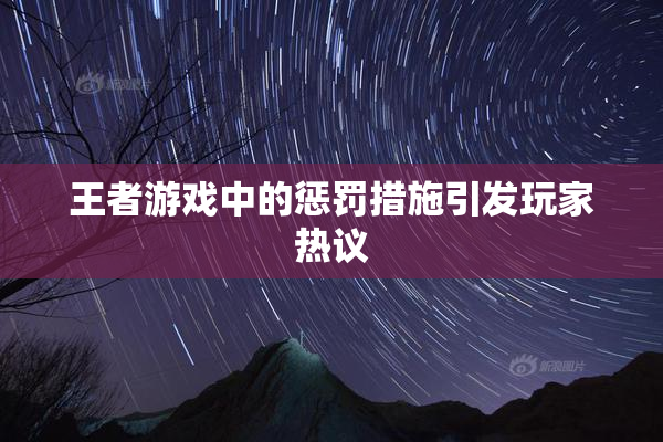 王者游戏中的惩罚措施引发玩家热议
