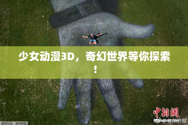 少女动漫3D，奇幻世界等你探索！