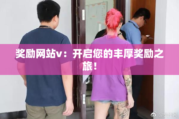 奖励网站v：开启您的丰厚奖励之旅！