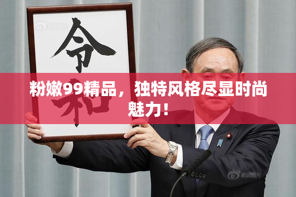 粉嫩99精品，独特风格尽显时尚魅力！