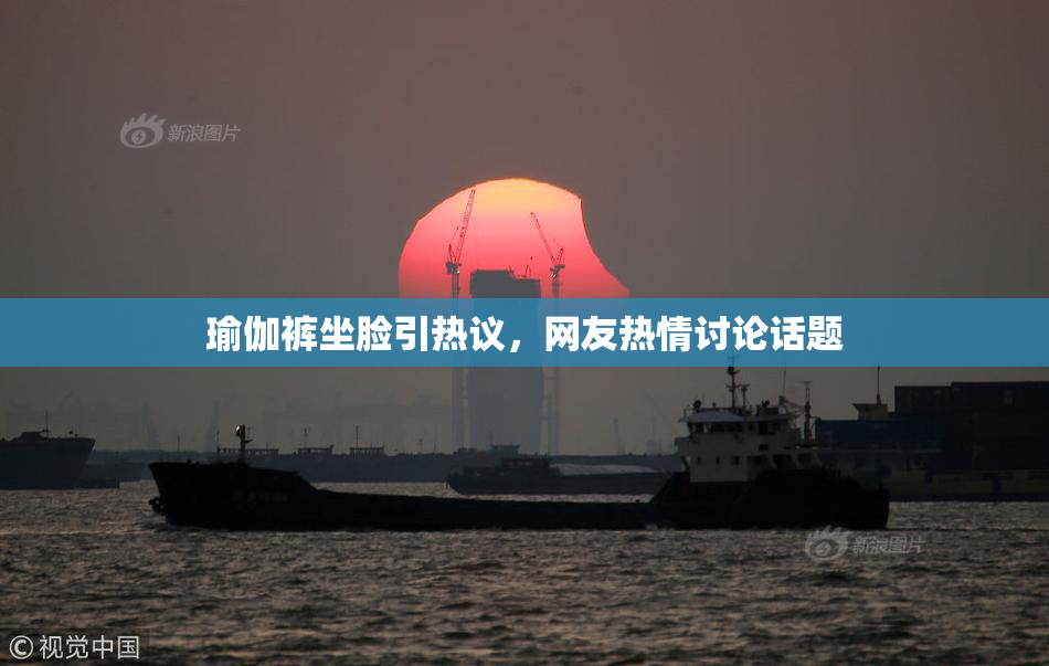 瑜伽裤坐脸引热议，网友热情讨论话题