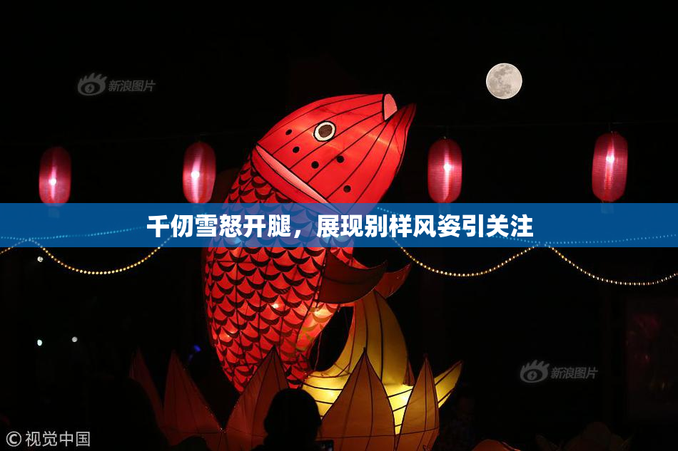 千仞雪怒开腿，展现别样风姿引关注