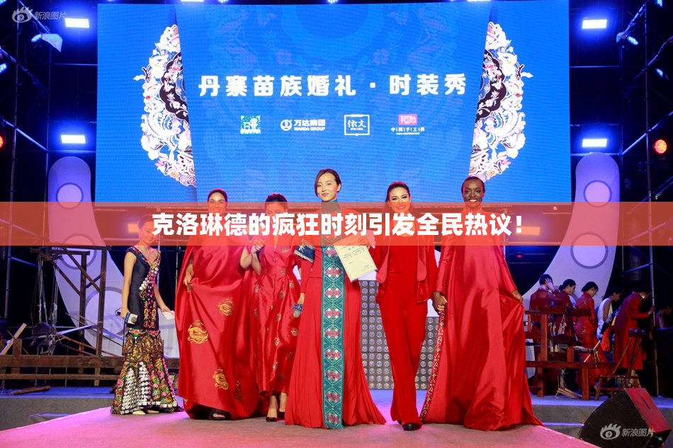克洛琳德的疯狂时刻引发全民热议！