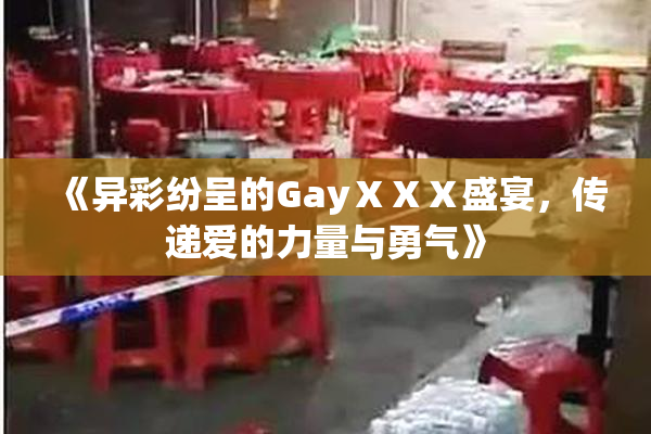 《异彩纷呈的GayⅩⅩⅩ盛宴，传递爱的力量与勇气》