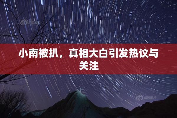 小南被扒，真相大白引发热议与关注