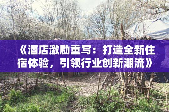 《酒店激励重写：打造全新住宿体验，引领行业创新潮流》