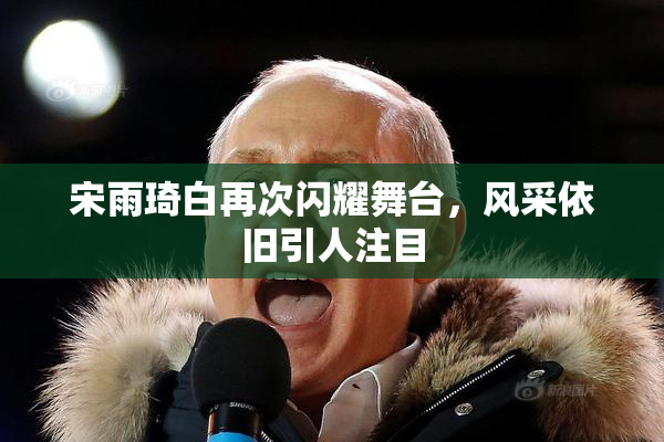 宋雨琦白再次闪耀舞台，风采依旧引人注目