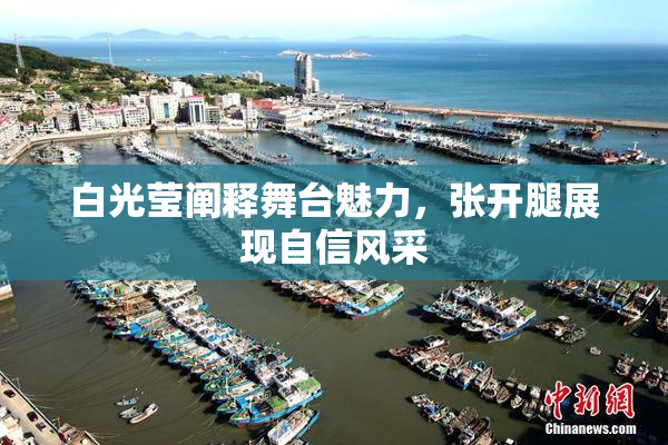 白光莹阐释舞台魅力，张开腿展现自信风采