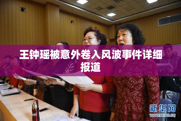 王钟瑶被意外卷入风波事件详细报道