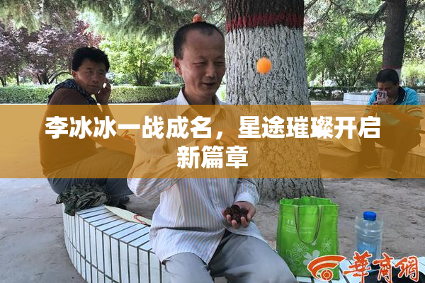 李冰冰一战成名，星途璀璨开启新篇章